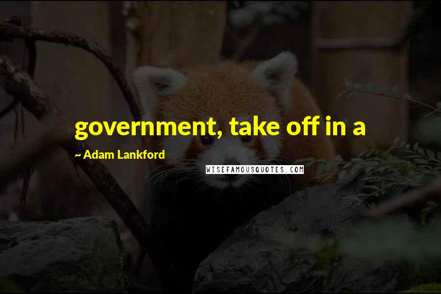 Adam Lankford Quotes: government, take off in a