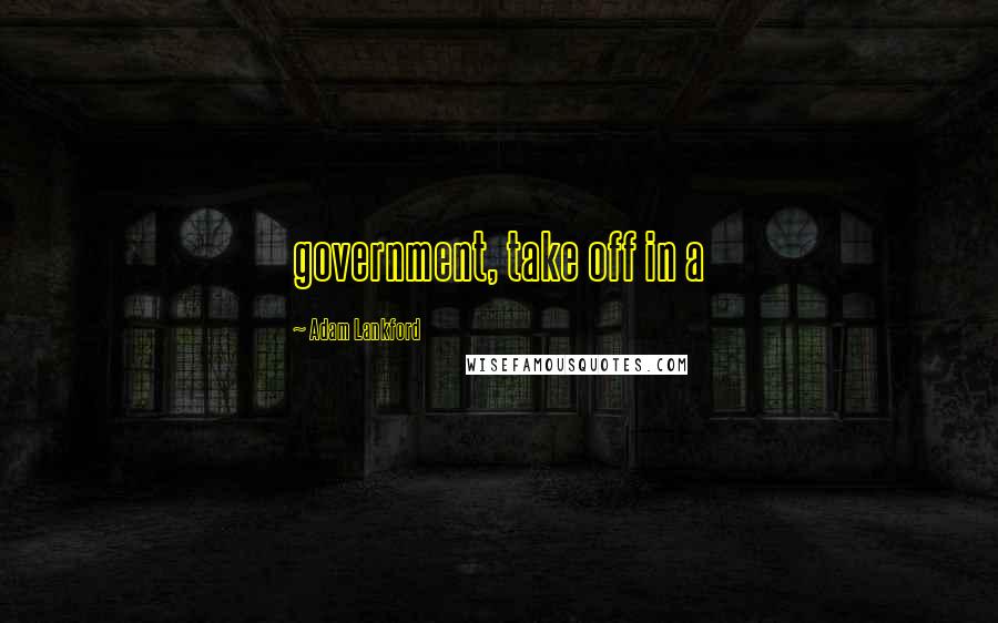 Adam Lankford Quotes: government, take off in a