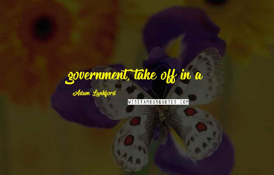 Adam Lankford Quotes: government, take off in a