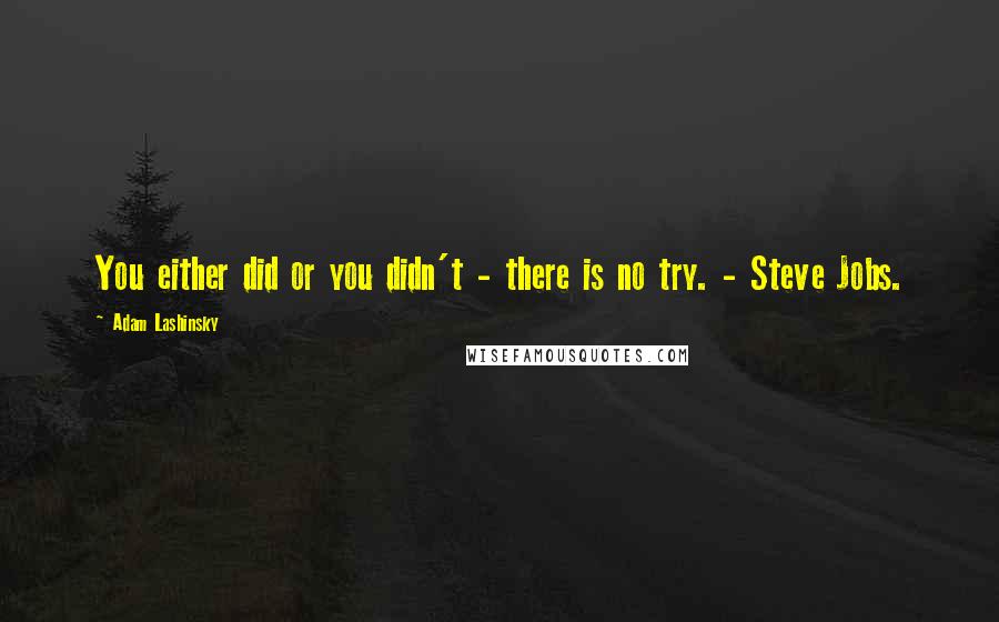 Adam Lashinsky Quotes: You either did or you didn't - there is no try. - Steve Jobs.