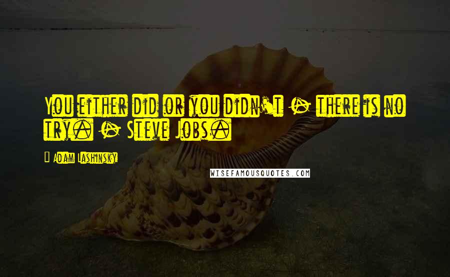 Adam Lashinsky Quotes: You either did or you didn't - there is no try. - Steve Jobs.