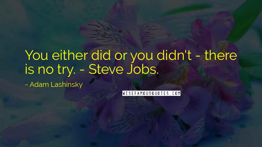 Adam Lashinsky Quotes: You either did or you didn't - there is no try. - Steve Jobs.