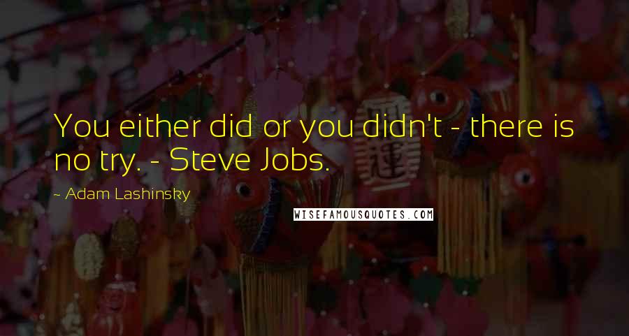 Adam Lashinsky Quotes: You either did or you didn't - there is no try. - Steve Jobs.