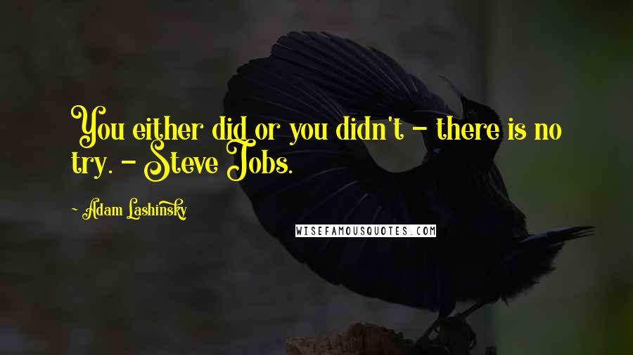 Adam Lashinsky Quotes: You either did or you didn't - there is no try. - Steve Jobs.