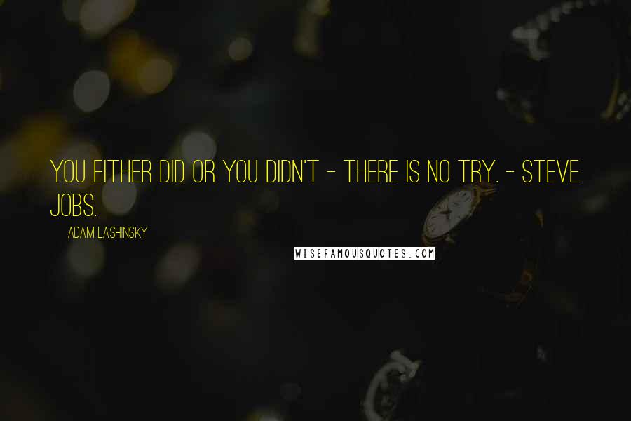 Adam Lashinsky Quotes: You either did or you didn't - there is no try. - Steve Jobs.