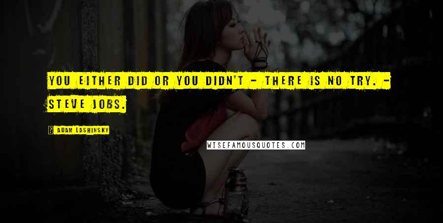 Adam Lashinsky Quotes: You either did or you didn't - there is no try. - Steve Jobs.