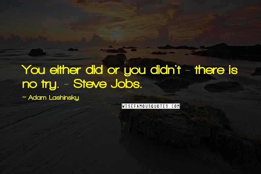 Adam Lashinsky Quotes: You either did or you didn't - there is no try. - Steve Jobs.