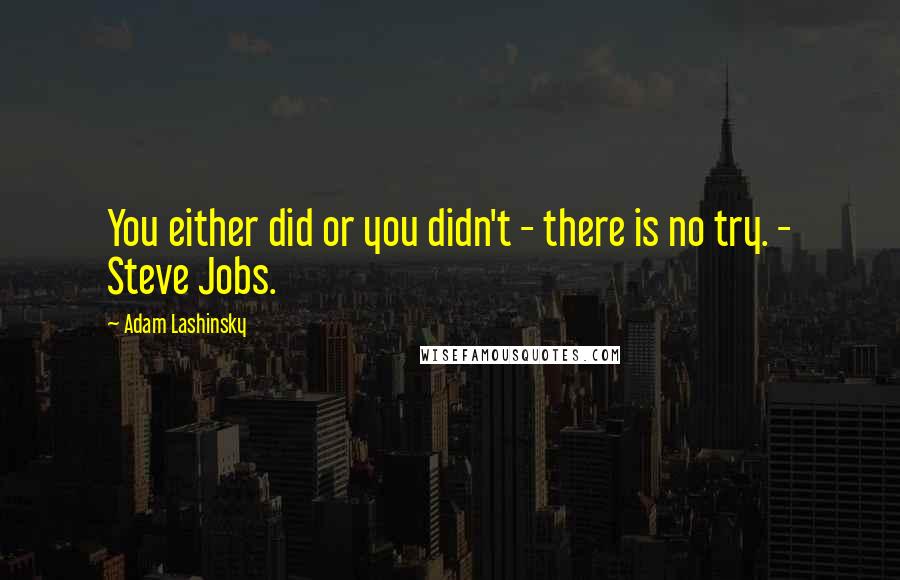Adam Lashinsky Quotes: You either did or you didn't - there is no try. - Steve Jobs.
