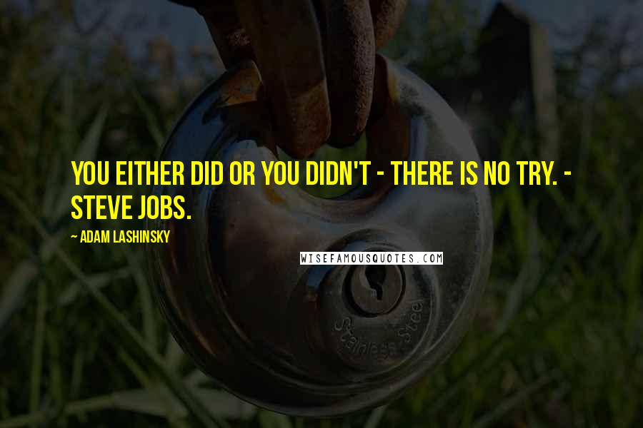 Adam Lashinsky Quotes: You either did or you didn't - there is no try. - Steve Jobs.