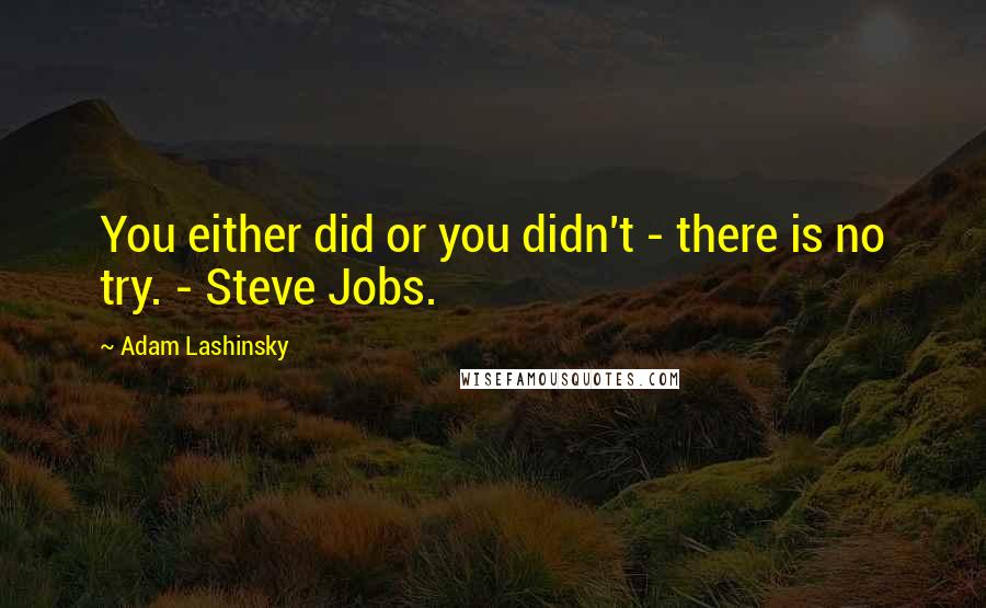 Adam Lashinsky Quotes: You either did or you didn't - there is no try. - Steve Jobs.