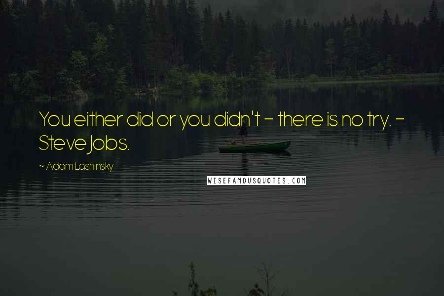 Adam Lashinsky Quotes: You either did or you didn't - there is no try. - Steve Jobs.