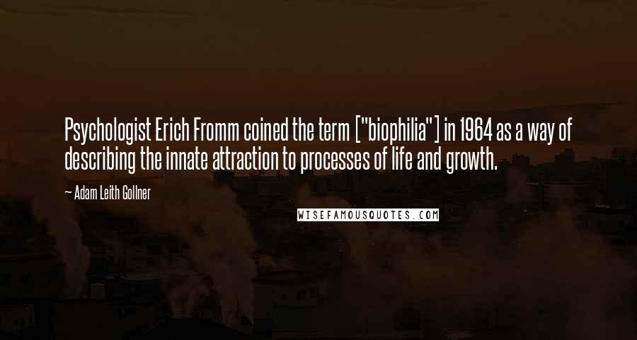 Adam Leith Gollner Quotes: Psychologist Erich Fromm coined the term ["biophilia"] in 1964 as a way of describing the innate attraction to processes of life and growth.