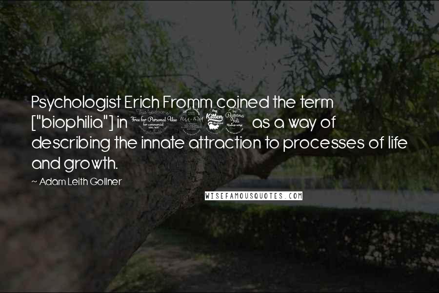 Adam Leith Gollner Quotes: Psychologist Erich Fromm coined the term ["biophilia"] in 1964 as a way of describing the innate attraction to processes of life and growth.