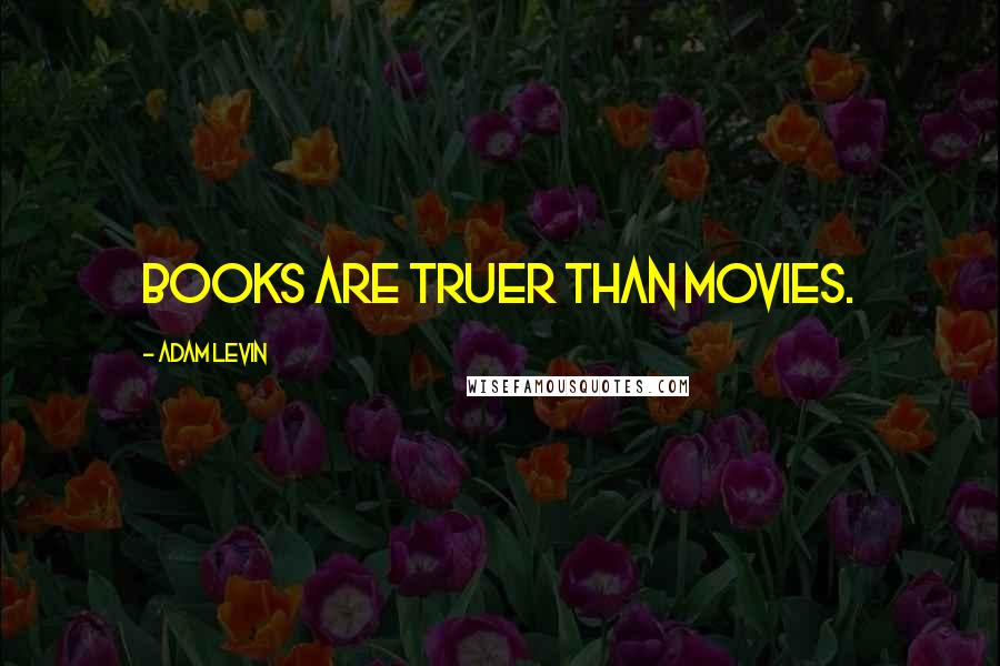 Adam Levin Quotes: Books are truer than movies.