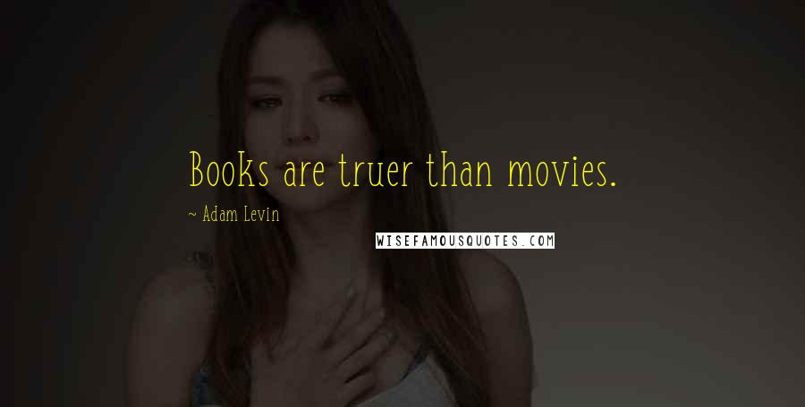 Adam Levin Quotes: Books are truer than movies.