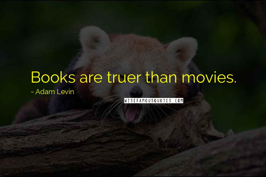 Adam Levin Quotes: Books are truer than movies.