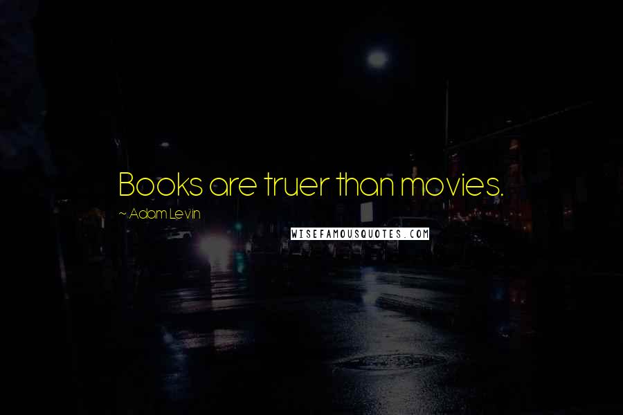 Adam Levin Quotes: Books are truer than movies.
