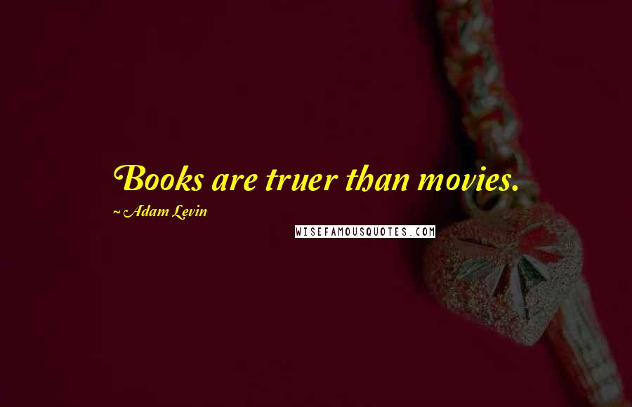Adam Levin Quotes: Books are truer than movies.
