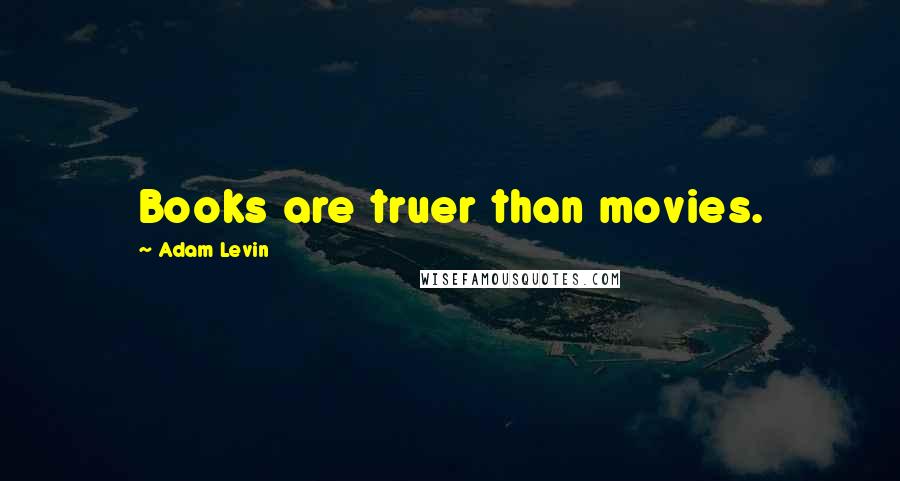 Adam Levin Quotes: Books are truer than movies.