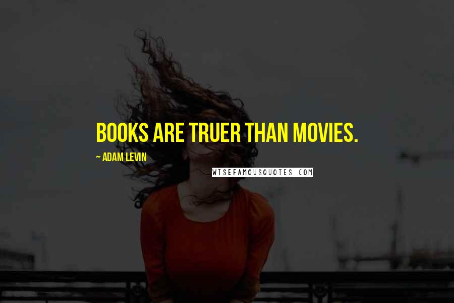 Adam Levin Quotes: Books are truer than movies.