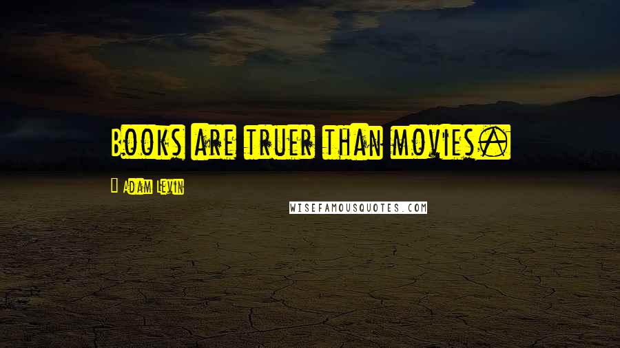 Adam Levin Quotes: Books are truer than movies.