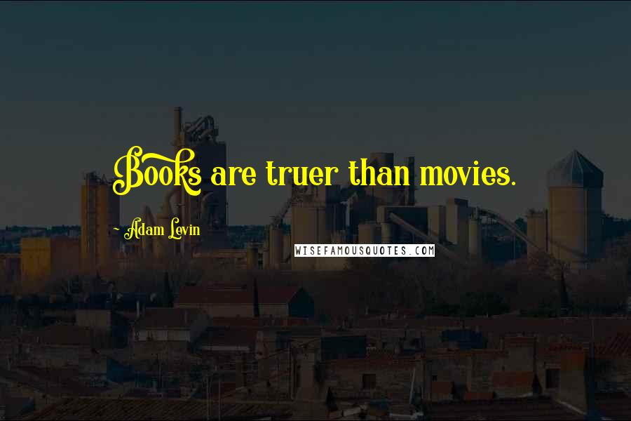 Adam Levin Quotes: Books are truer than movies.