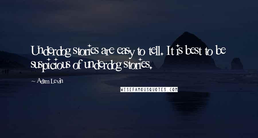 Adam Levin Quotes: Underdog stories are easy to tell. It is best to be suspicious of underdog stories.