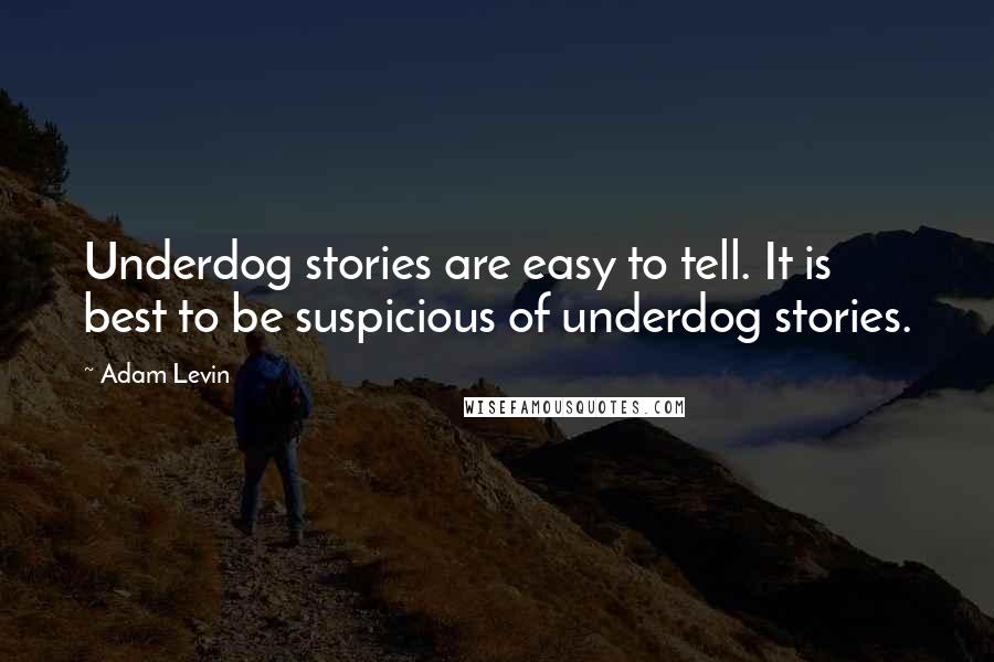 Adam Levin Quotes: Underdog stories are easy to tell. It is best to be suspicious of underdog stories.