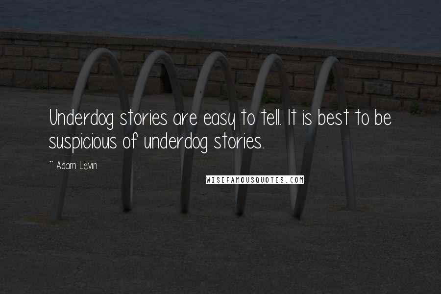 Adam Levin Quotes: Underdog stories are easy to tell. It is best to be suspicious of underdog stories.