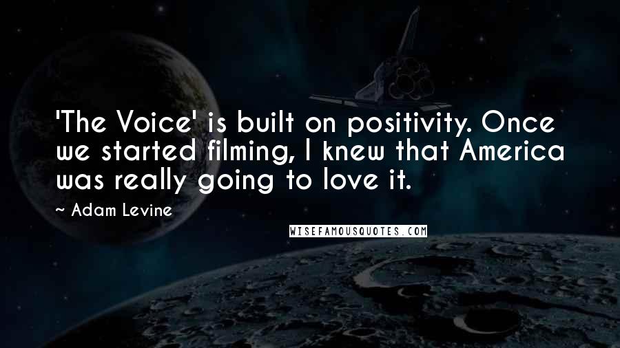 Adam Levine Quotes: 'The Voice' is built on positivity. Once we started filming, I knew that America was really going to love it.