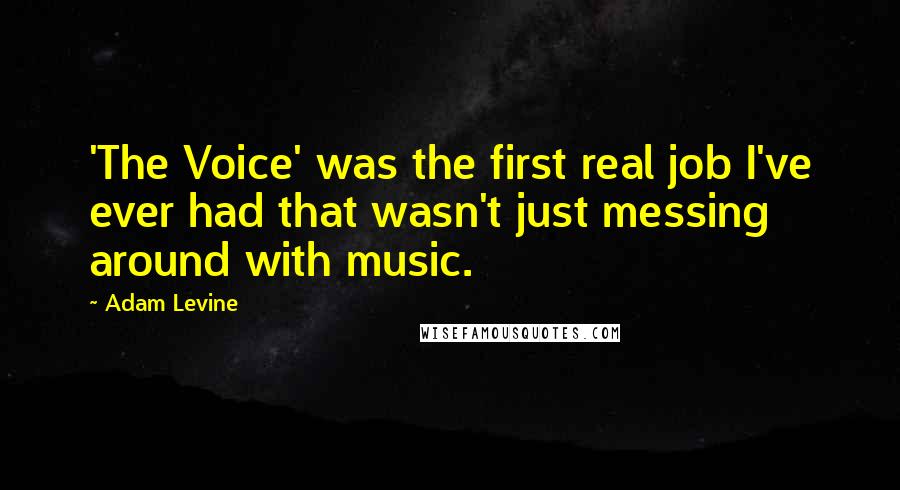 Adam Levine Quotes: 'The Voice' was the first real job I've ever had that wasn't just messing around with music.