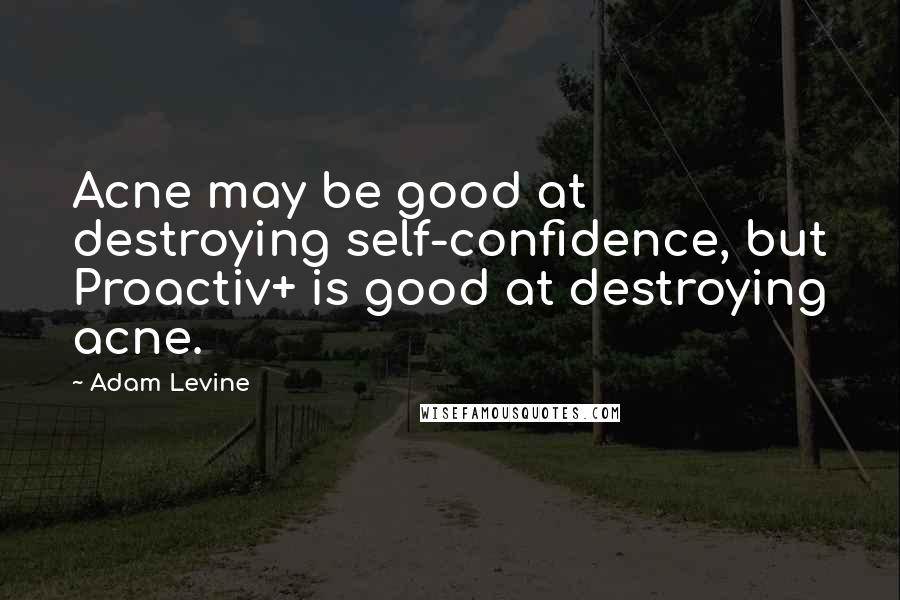 Adam Levine Quotes: Acne may be good at destroying self-confidence, but Proactiv+ is good at destroying acne.