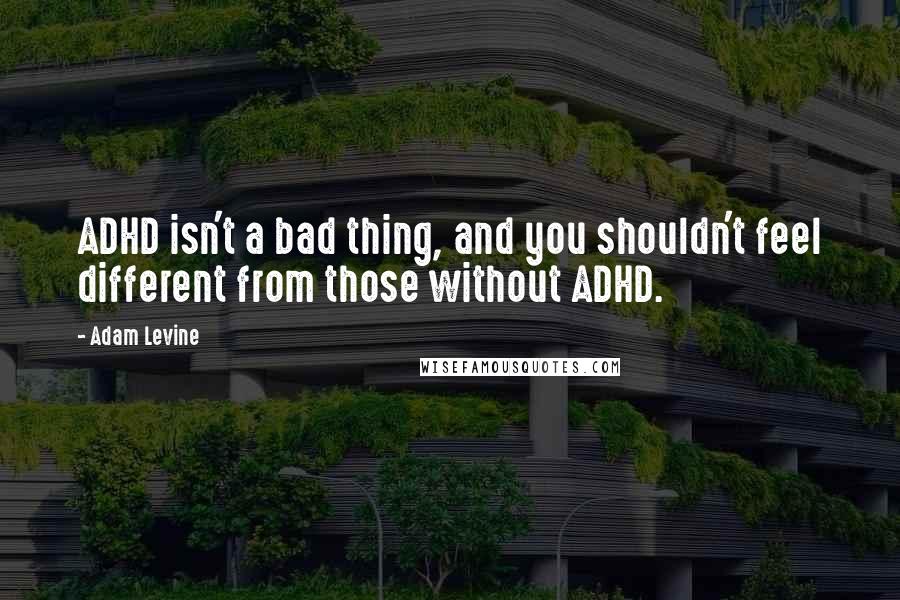 Adam Levine Quotes: ADHD isn't a bad thing, and you shouldn't feel different from those without ADHD.