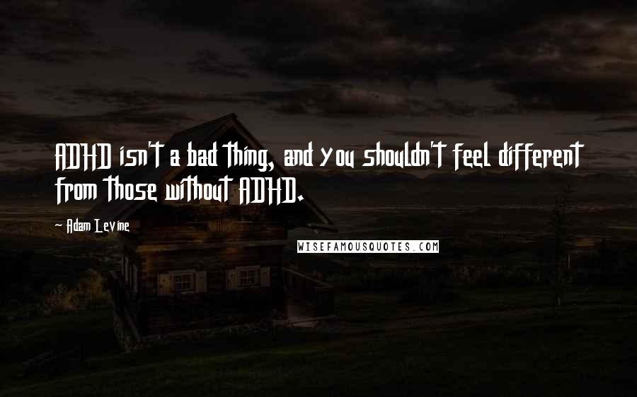 Adam Levine Quotes: ADHD isn't a bad thing, and you shouldn't feel different from those without ADHD.