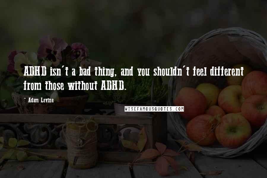 Adam Levine Quotes: ADHD isn't a bad thing, and you shouldn't feel different from those without ADHD.