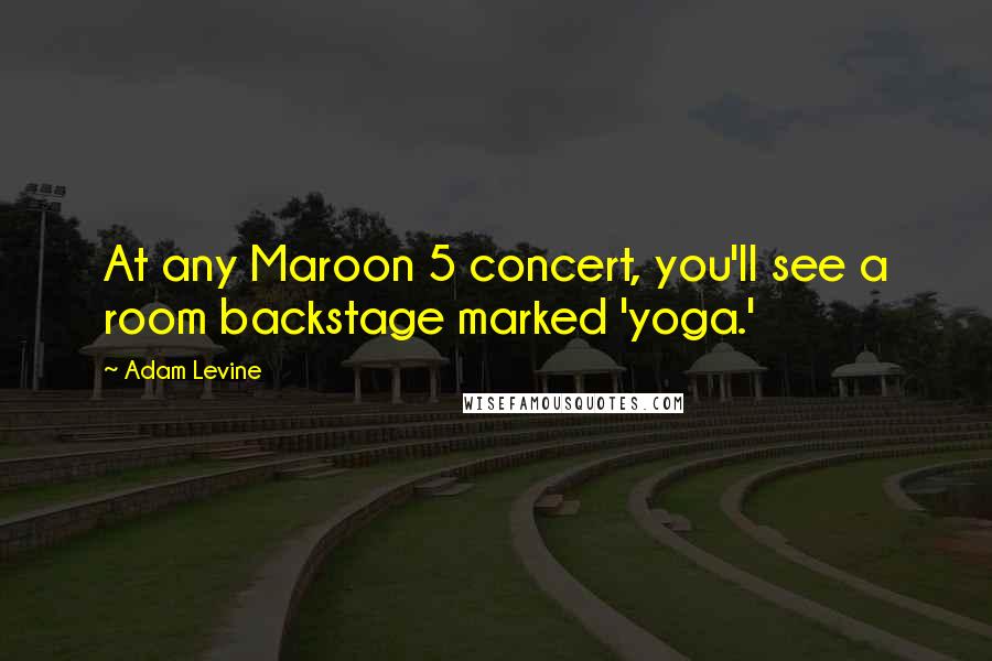 Adam Levine Quotes: At any Maroon 5 concert, you'll see a room backstage marked 'yoga.'