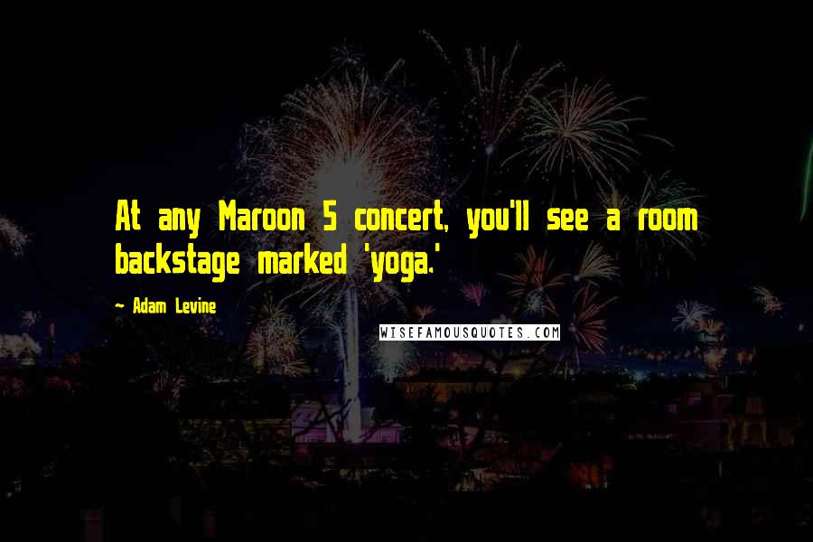 Adam Levine Quotes: At any Maroon 5 concert, you'll see a room backstage marked 'yoga.'