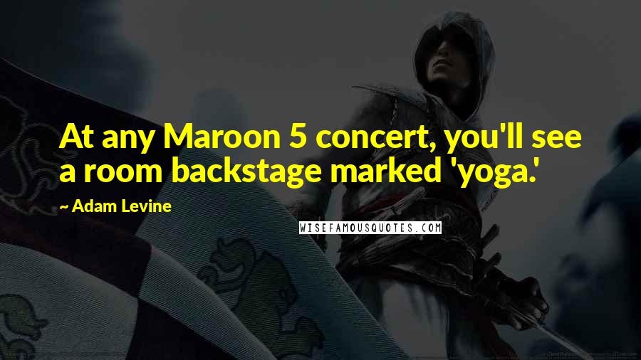 Adam Levine Quotes: At any Maroon 5 concert, you'll see a room backstage marked 'yoga.'