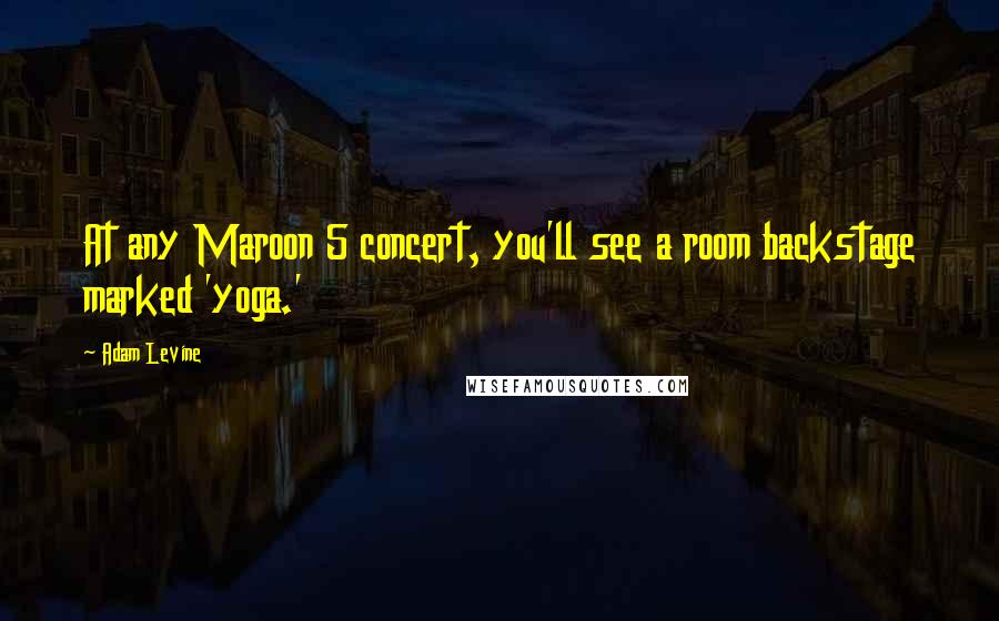 Adam Levine Quotes: At any Maroon 5 concert, you'll see a room backstage marked 'yoga.'