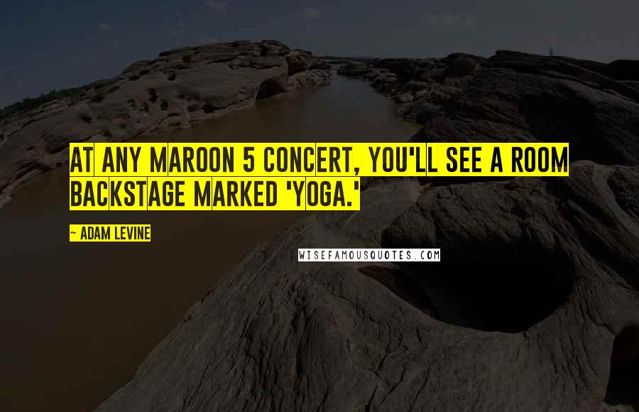 Adam Levine Quotes: At any Maroon 5 concert, you'll see a room backstage marked 'yoga.'