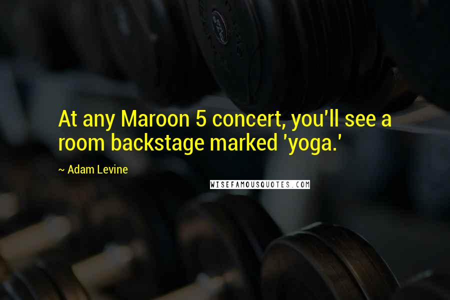 Adam Levine Quotes: At any Maroon 5 concert, you'll see a room backstage marked 'yoga.'