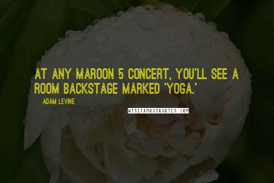 Adam Levine Quotes: At any Maroon 5 concert, you'll see a room backstage marked 'yoga.'