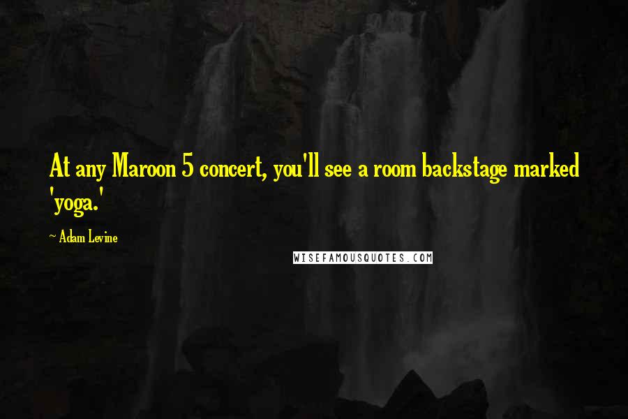 Adam Levine Quotes: At any Maroon 5 concert, you'll see a room backstage marked 'yoga.'