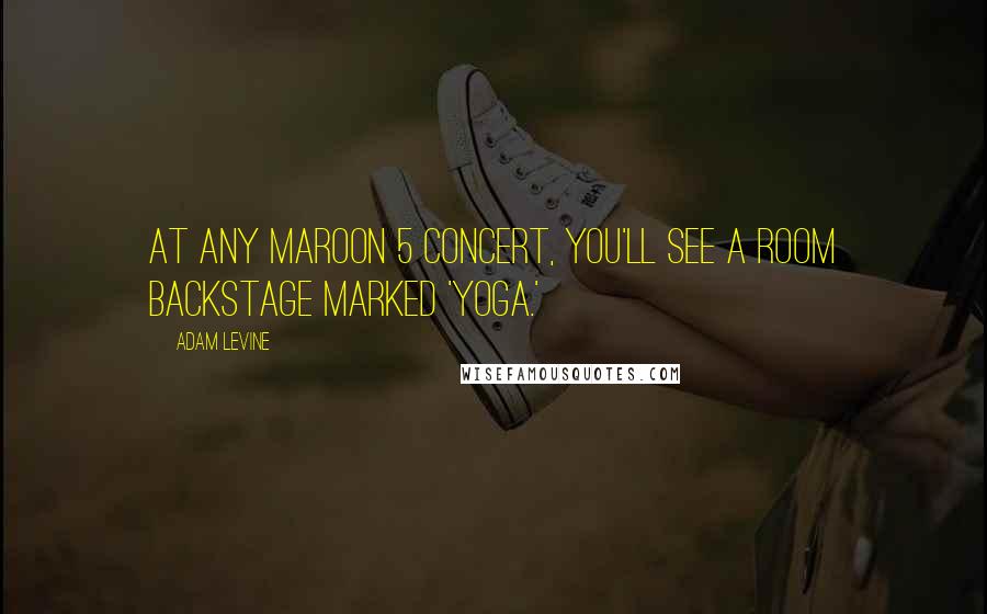 Adam Levine Quotes: At any Maroon 5 concert, you'll see a room backstage marked 'yoga.'