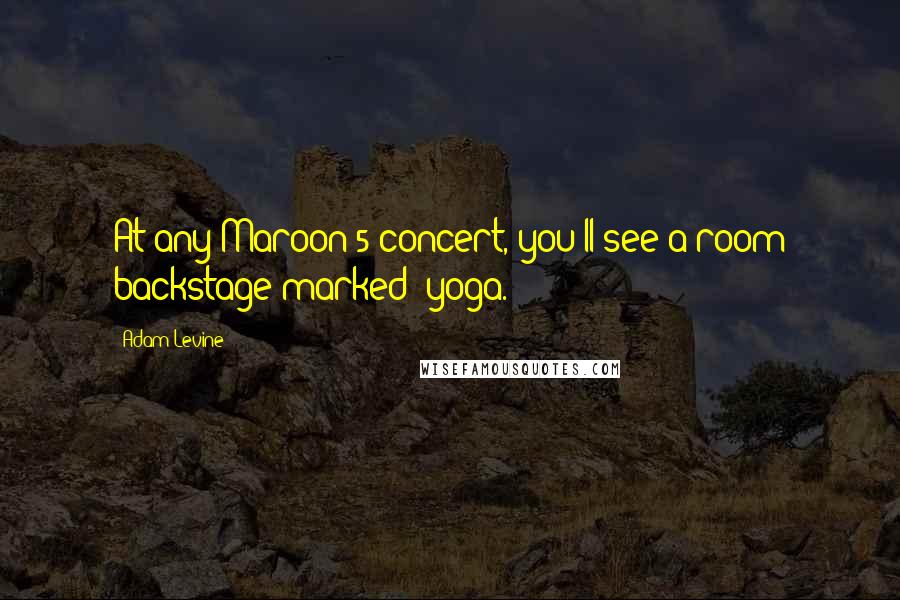 Adam Levine Quotes: At any Maroon 5 concert, you'll see a room backstage marked 'yoga.'