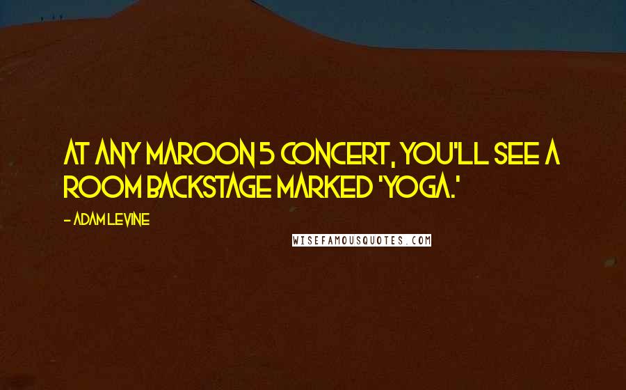 Adam Levine Quotes: At any Maroon 5 concert, you'll see a room backstage marked 'yoga.'
