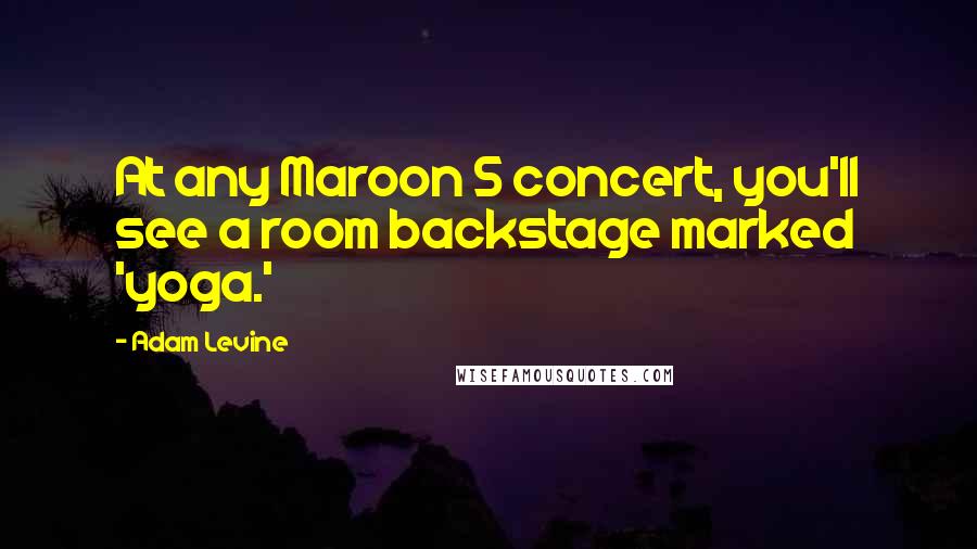Adam Levine Quotes: At any Maroon 5 concert, you'll see a room backstage marked 'yoga.'
