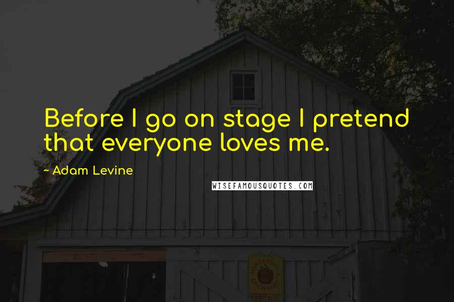 Adam Levine Quotes: Before I go on stage I pretend that everyone loves me.