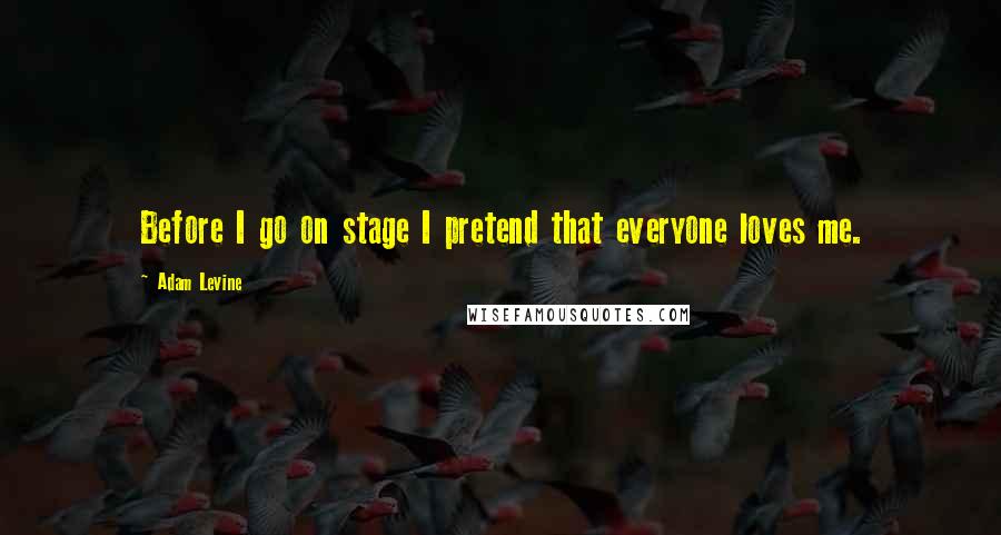 Adam Levine Quotes: Before I go on stage I pretend that everyone loves me.