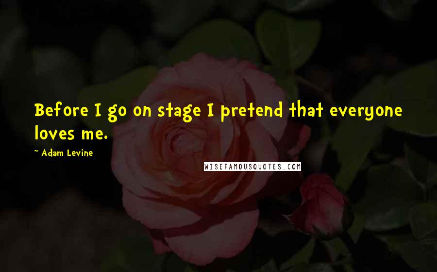 Adam Levine Quotes: Before I go on stage I pretend that everyone loves me.